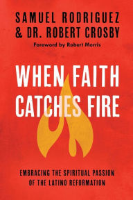Title: When Faith Catches Fire: Embracing the Spiritual Passion of the Latino Reformation, Author: Samuel Rodriguez