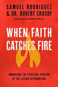 Title: When Faith Catches Fire: Embracing the Spiritual Passion of the Latino Reformation, Author: Samuel Rodriguez