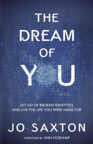 Title: The Dream of You: Let Go of Broken Identities and Live the Life You Were Made For, Author: Jo Saxton