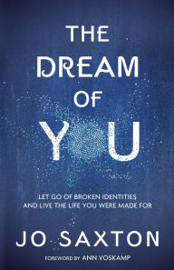 Title: The Dream of You: Let Go of Broken Identities and Live the Life You Were Made For, Author: Jo Saxton