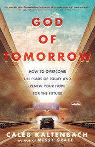 Title: God of Tomorrow: How to Overcome the Fears of Today and Renew Your Hope for the Future, Author: Caleb Kaltenbach