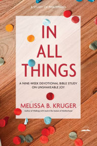 Title: In All Things: A Nine-Week Devotional Bible Study on Unshakeable Joy, Author: Melissa B. Kruger