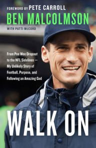 Title: Walk On: From Pee Wee Dropout to the NFL Sidelines--My Unlikely Story of Football, Purpose, and Following an Amazing God, Author: Ben Malcolmson
