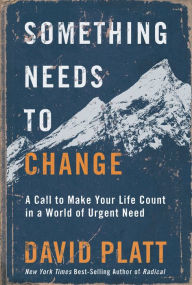 Title: Something Needs to Change: A Call to Make Your Life Count in a World of Urgent Need, Author: David Platt