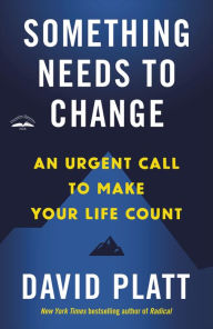 Title: Something Needs to Change: An Urgent Call to Make Your Life Count, Author: David Platt