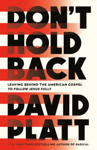 Free downloaded books Don't Hold Back: Leaving Behind the American Gospel to Follow Jesus Fully 9780735291447 by David Platt, David Platt 