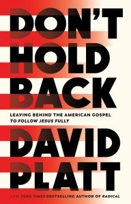 Title: Don't Hold Back: Leaving Behind the American Gospel to Follow Jesus Fully, Author: David Platt