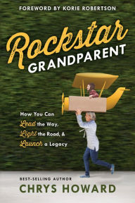 Title: Rockstar Grandparent: How You Can Lead the Way, Light the Road, and Launch a Legacy, Author: Chrys Howard