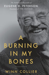 Download epub ebooks torrents A Burning in My Bones: The Authorized Biography of Eugene H. Peterson, Translator of The Message by Winn Collier English version