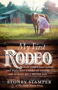 Title: My First Rodeo: How Three Daughters, One Wife, and a Herd of Others Are Making Me a Better Dad, Author: Stoney Stamper