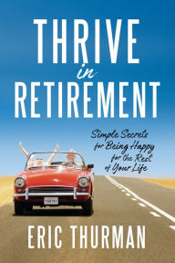 Title: Thrive in Retirement: Simple Secrets for Being Happy for the Rest of Your Life, Author: Eric Thurman