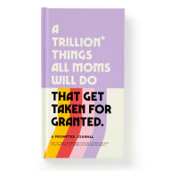 Title: A Trillion Things All Moms Will Do That Get Taken For Granted: A Prompted Journal, Author: Brass Monkey