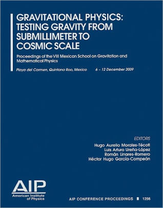 Gravitational Physics: Testing Gravity from Submillimeter to Cosmic: Proceedings of the VIII Mexican School on Gravitation and Mathematical Physics /