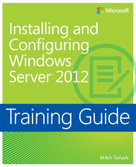 Title: Training Guide: Installing and Configuring Windows Server 2012, Author: Mitch Tulloch