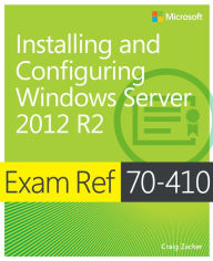 Title: Exam Ref 70-410 Installing and Configuring Windows Server 2012 R2 (MCSA): Installing and Configuring Windows Server 2012 R2, Author: Craig Zacker