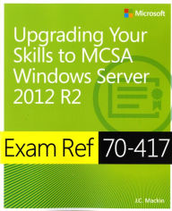 Title: Exam Ref 70-417: Upgrading Your Skills to Windows Server 2012 R2, Author: J. C. Mackin