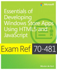 Title: Exam Ref 70-481: Essentials of Developing Windows Store Apps Using HTML5 and JavaScript, Author: Wouter de Kort