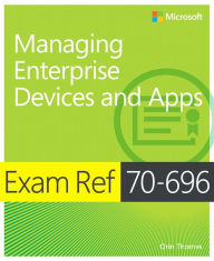 Title: Exam Ref 70-696 Managing Enterprise Devices and Apps (MCSE) / Edition 1, Author: Orin Thomas