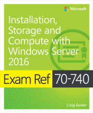 Title: Exam Ref 70-740 Installation, Storage and Compute with Windows Server 2016, Author: Craig Zacker