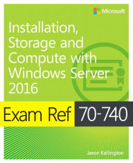 Title: Exam Ref 70-740 Installation, Storage and Compute with Windows Server 2016 / Edition 1, Author: Craig Zacker