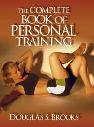 Title: The Complete Book of Personal Training / Edition 1, Author: Douglas Brooks