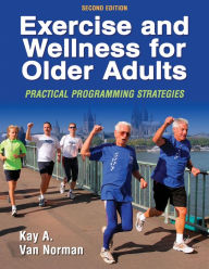Title: Exercise and Wellness for Older Adults: Practical Programming Strategies / Edition 2, Author: Kay A. Van Norman