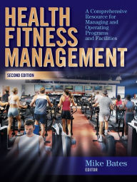 Title: Health Fitness Management - 2nd Edition: A Comprehensive Resource for Managing and Operating Programs and Facilities / Edition 2, Author: Mike Bates