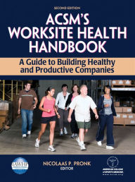 Title: ACSM's Worksite Health Handbook: A Guide to Building Healthy and Productive Companies / Edition 2, Author: American College of Sports Medicine