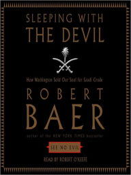 Title: Sleeping with the Devil: How Washington Sold Our Soul for Saudi Crude, Author: Robert Baer