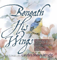 Title: Beneath His Wings: Abiding in God's Comfort and Love, Author: Carolyn Shores Wright