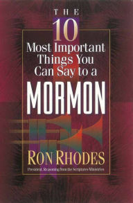 Title: The 10 Most Important Things You Can Say to a Mormon, Author: Ron Rhodes