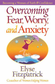 Title: Overcoming Fear, Worry, and Anxiety: Becoming a Woman of Faith and Confidence, Author: Elyse Fitzpatrick