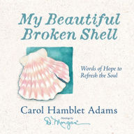Title: My Beautiful Broken Shell: Words of Hope to Refresh the Soul, Author: Carol Hamblet Adams