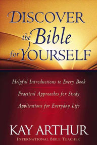 Title: Discover the Bible for Yourself: *Helpful introductions to every book *Practical approaches for study *Applications for everyday life, Author: Kay Arthur
