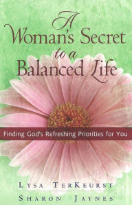 Title: A Woman's Secret to a Balanced Life: Finding God's Refreshing Priorities for You, Author: Lysa TerKeurst
