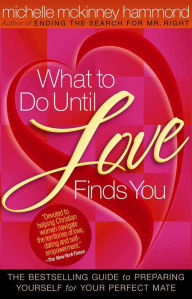 Title: What to Do Until Love Finds You: The Bestselling Guide to Preparing Yourself for Your Perfect Mate, Author: Michelle McKinney Hammond