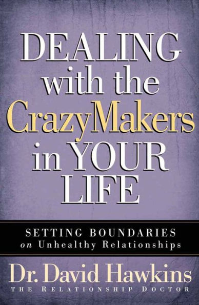 Dealing with the CrazyMakers in Your Life: Setting Boundaries on Unhealthy Relationships