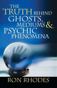 Title: The Truth Behind Ghosts, Mediums, & Psychic Phenomena, Author: Ron Rhodes