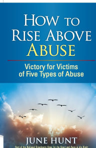 Title: How to Rise Above Abuse: Victory for Victims of Five Types of Abuse, Author: June Hunt