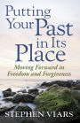 Putting Your Past in Its Place: Moving Forward in Freedom and Forgiveness