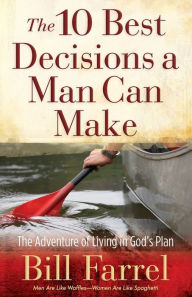 Title: The 10 Best Decisions a Man Can Make: The Adventure of Living in God's Plan, Author: Bill Farrel