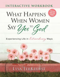 Title: What Happens When Women Say Yes to God Interactive Workbook: Experiencing Life in Extraordinary Ways, Author: Lysa TerKeurst