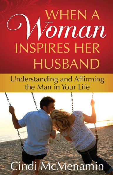 When a Woman Inspires Her Husband: Understanding and Affirming the Man Your Life