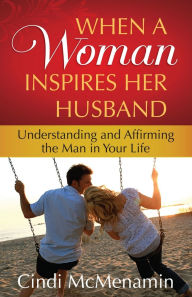 Title: When a Woman Inspires Her Husband: Understanding and Affirming the Man in Your Life, Author: Cindi McMenamin