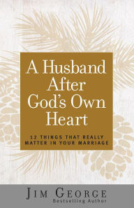 Title: A Husband After God's Own Heart: 12 Things That Really Matter in Your Marriage, Author: Jim George