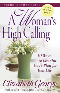 Title: A Woman's High Calling: 10 Ways to Live Out God's Plan for Your Life, Author: Elizabeth George