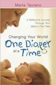 Title: Changing Your World One Diaper at a Time: A Reflective Journey Through Your Baby's First Year, Author: Marla Taviano