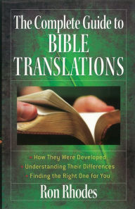 Title: The Complete Guide to Bible Translations: *How They Were Developed *Understanding Their Differences *Finding the Right One for You, Author: Ron Rhodes