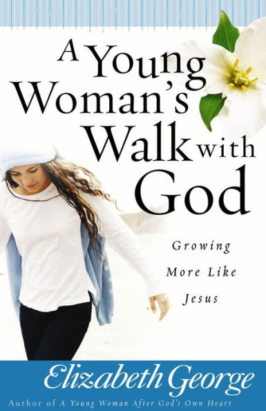 A Young Woman's Walk with God: Growing More Like Jesus