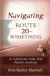 Title: Navigating Route 20-Something: A Lifemap for the Road Ahead, Author: Erin Marshall